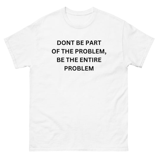 "Be The Entire Problem" Tee